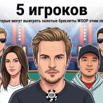 Топ-5 игроков, у которых есть все шансы получить браслеты WSOP-2026