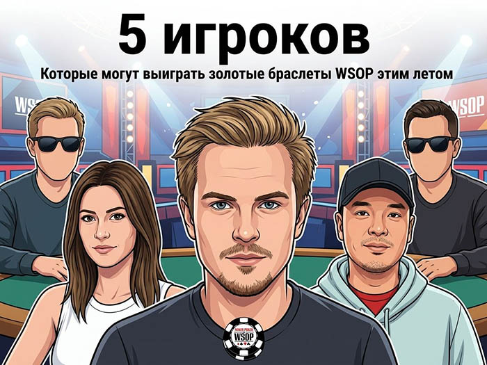 Топ-5 игроков, у которых есть все шансы получить браслеты WSOP-2026